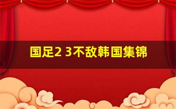 国足2 3不敌韩国集锦